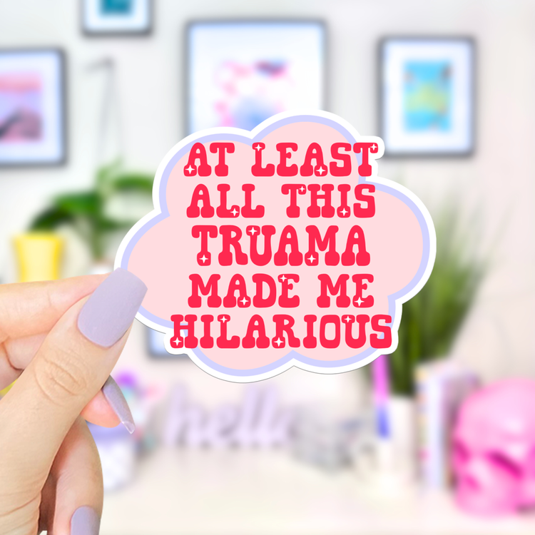 At Least All This Trauma Made Me Hilarious Sticker