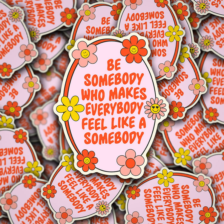 Be Somebody Who Makes Everybody Feel Sticker